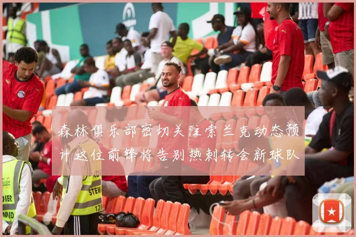 森林俱乐部密切关注索兰克动态预计这位前锋将告别热刺转会新球队