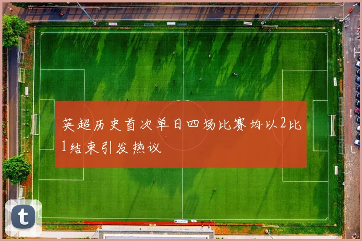 英超历史首次单日四场比赛均以2比1结束引发热议