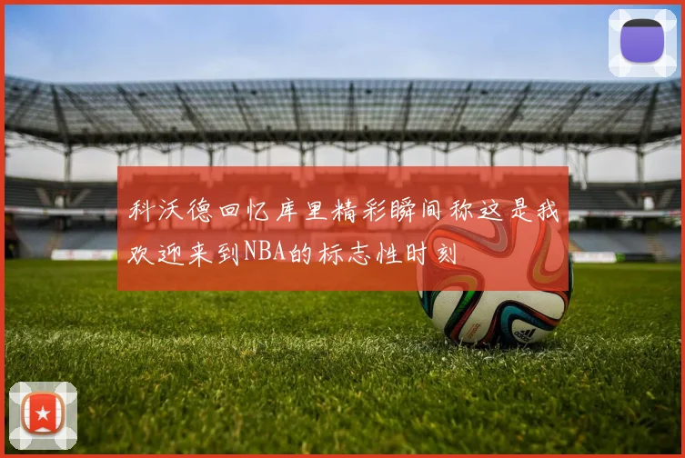 科沃德回忆库里精彩瞬间称这是我欢迎来到NBA的标志性时刻