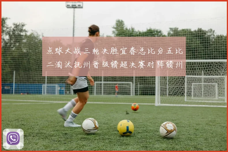 点球大战三轮决胜宜春总比分五比二淘汰抚州晋级赣超决赛对阵赣州