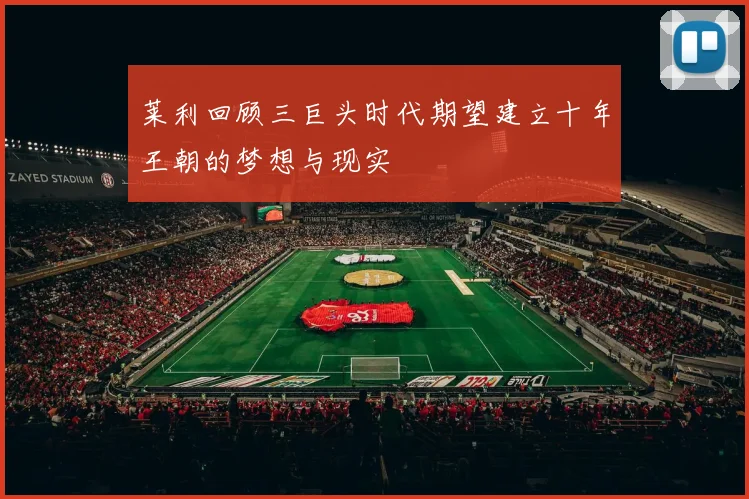 莱利回顾三巨头时代期望建立十年王朝的梦想与现实