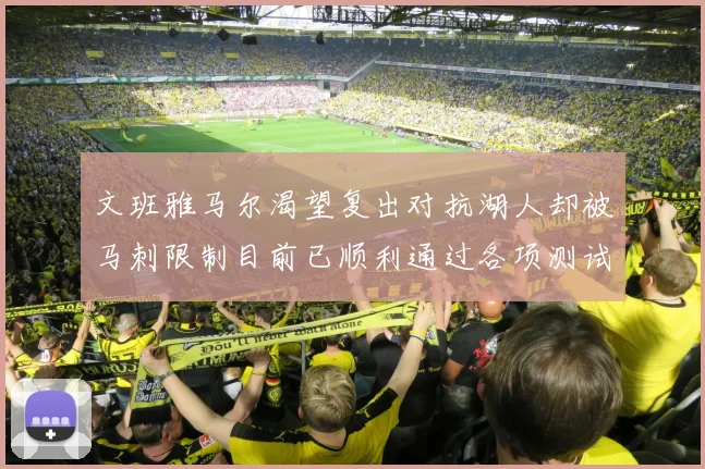 文班雅马尔渴望复出对抗湖人却被马刺限制目前已顺利通过各项测试
