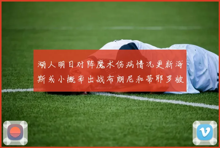 湖人明日对阵魔术伤病情况更新海斯或小概率出战布朗尼和蒂耶罗被下放