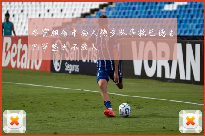 冬窗租借市场火热多队争抢巴德吉巴萨坚决不放人